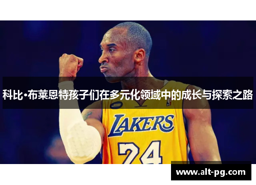 科比·布莱恩特孩子们在多元化领域中的成长与探索之路