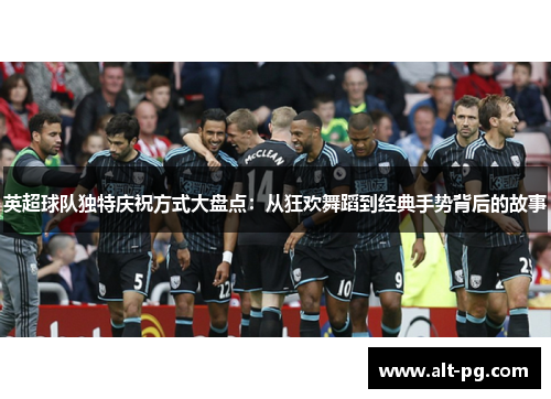 英超球队独特庆祝方式大盘点：从狂欢舞蹈到经典手势背后的故事