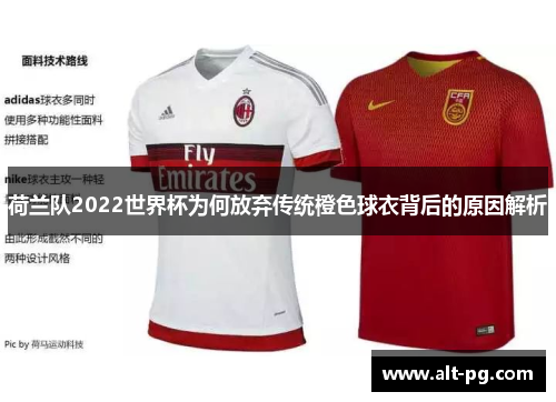 荷兰队2022世界杯为何放弃传统橙色球衣背后的原因解析