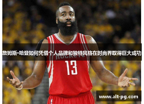 詹姆斯·哈登如何凭借个人品牌和独特风格在时尚界取得巨大成功