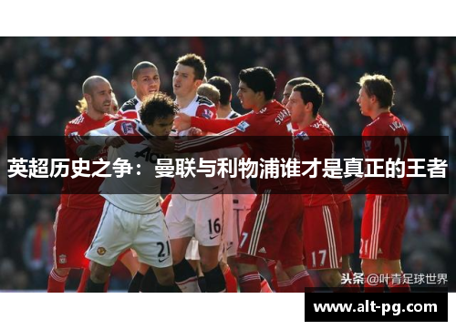 英超历史之争：曼联与利物浦谁才是真正的王者