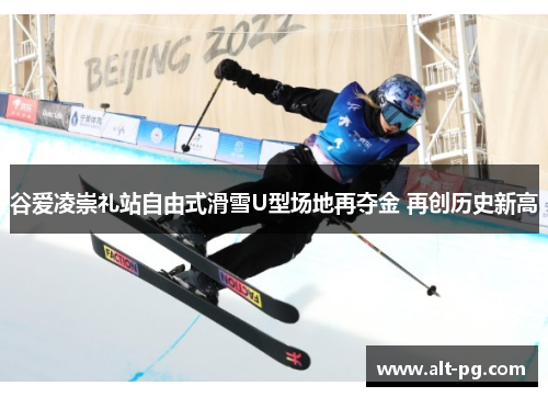 谷爱凌崇礼站自由式滑雪U型场地再夺金 再创历史新高