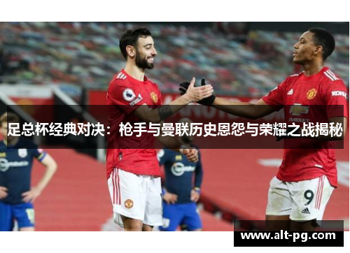 足总杯经典对决：枪手与曼联历史恩怨与荣耀之战揭秘