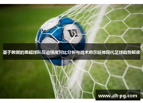 基于数据的英超球队压迫强度对比分析与战术启示延伸现代足球趋势解读
