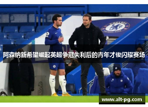 阿森纳新希望崛起英超争冠失利后的青年才俊闪耀赛场