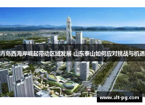 青岛西海岸崛起带动区域发展 山东泰山如何应对挑战与机遇