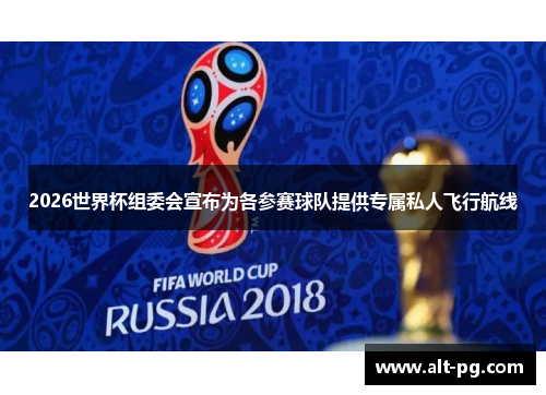 2026世界杯组委会宣布为各参赛球队提供专属私人飞行航线