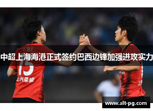 中超上海海港正式签约巴西边锋加强进攻实力