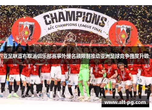 亚足联宣布取消俱乐部赛事外援名额限制推动亚洲足球竞争强度升级